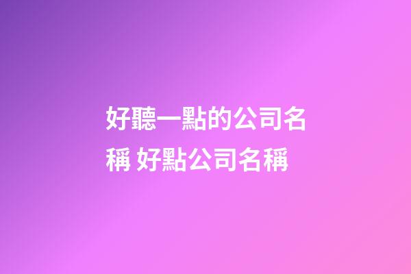 好聽一點的公司名稱 好點公司名稱-第1張-公司起名-玄機派